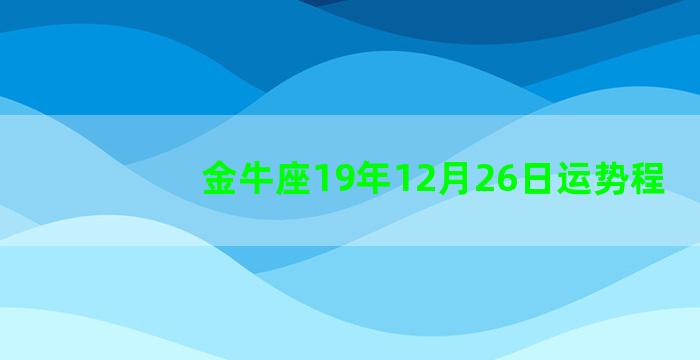 金牛座19年12月26日运势程