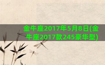 金牛座2017年5月8日(金牛座2017款245豪华型)