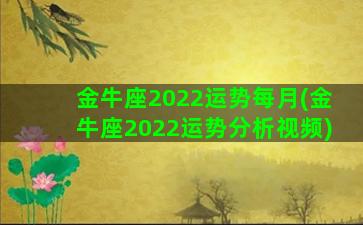 金牛座2022运势每月(金牛座2022运势分析视频)