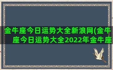 金牛座今日运势大全新浪网(金牛座今日运势大全2022年金牛座6岳云事)