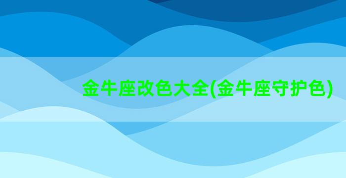 金牛座改色大全(金牛座守护色)