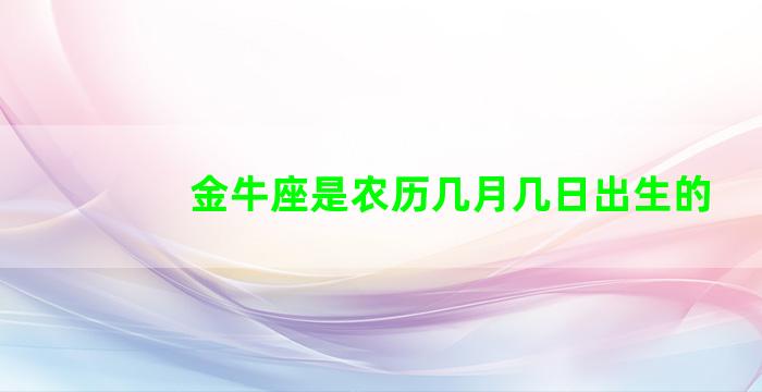 金牛座是农历几月几日出生的