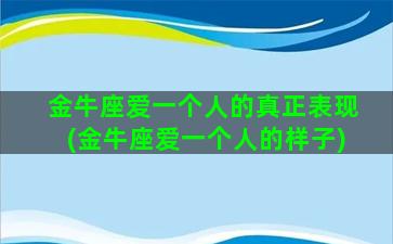 金牛座爱一个人的真正表现(金牛座爱一个人的样子)