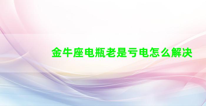 金牛座电瓶老是亏电怎么解决