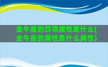 金牛座的四项属性是什么(金牛座的属性是什么属性)