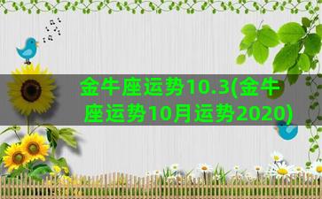 金牛座运势10.3(金牛座运势10月运势2020)