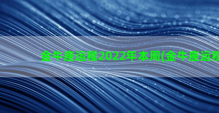 金牛座运程2022年本周(金牛座运程2023)