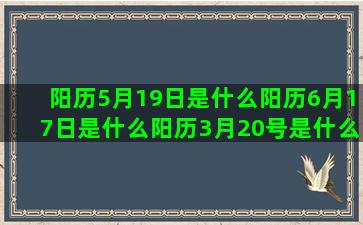 阳历5月19日是什么阳历6月17日是什么阳历3月20号是什么10月25日是什么阴历10月28日是什么阴历7月份是什么能嫁高富帅的2017年五月24号是什么十二星